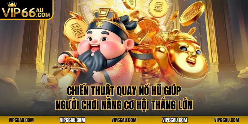 Chiến thuật quay nổ hũ giúp người chơi nâng cơ hội thắng lớn
