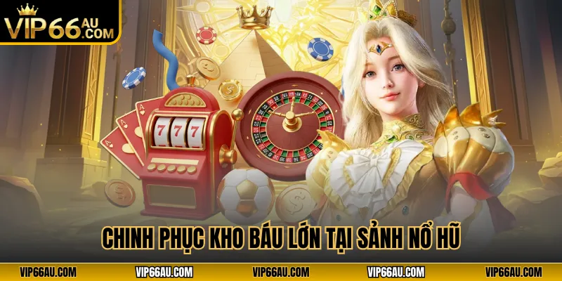 Chinh phục kho báu lớn tại sảnh nổ hũ