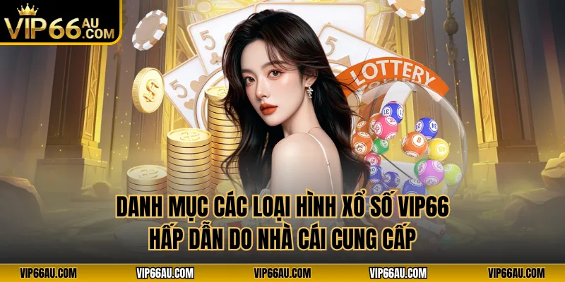 Danh mục các loại hình xổ số VIP66 hấp dẫn do nhà cái cung cấp