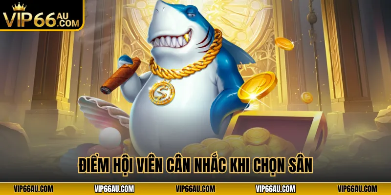 Điểm hội viên cân nhắc khi chọn sân chơi