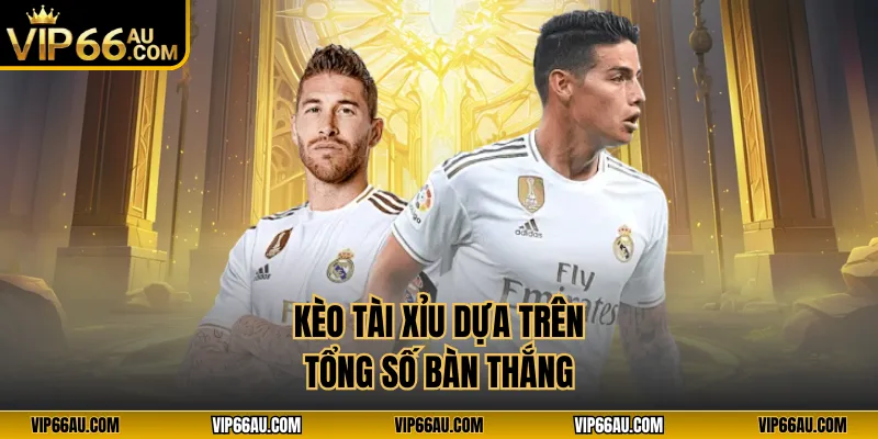 Kèo tài xỉu dựa trên tổng số bàn thắng