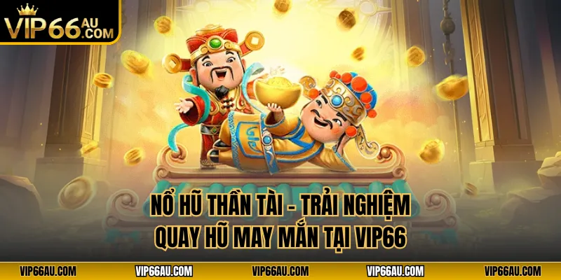 Nổ Hũ Thần Tài – Trải Nghiệm Quay Hũ May Mắn Tại VIP66