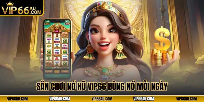 Sân chơi nổ hũ VIP66 bùng nổ mỗi ngày