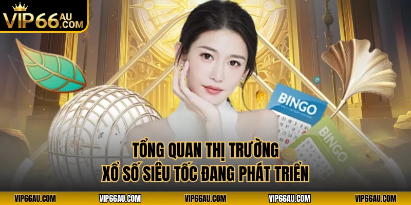 Tổng quan thị trường xổ số siêu tốc đang phát triển
